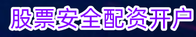 股票安全配资开户_股票配资平台推荐_股票配资最新官网