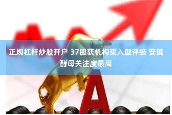 正规杠杆炒股开户 37股获机构买入型评级 安琪酵母关注度最高