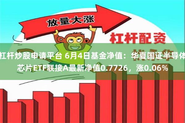 杠杆炒股申请平台 6月4日基金净值：华夏国证半导体芯片ETF联接A最新净值0.7726，涨0.06%