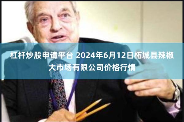 杠杆炒股申请平台 2024年6月12日柘城县辣椒大市场有限公司价格行情