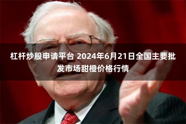 杠杆炒股申请平台 2024年6月21日全国主要批发市场甜橙价格行情