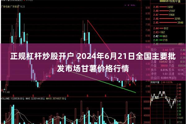 正规杠杆炒股开户 2024年6月21日全国主要批发市场甘薯价格行情