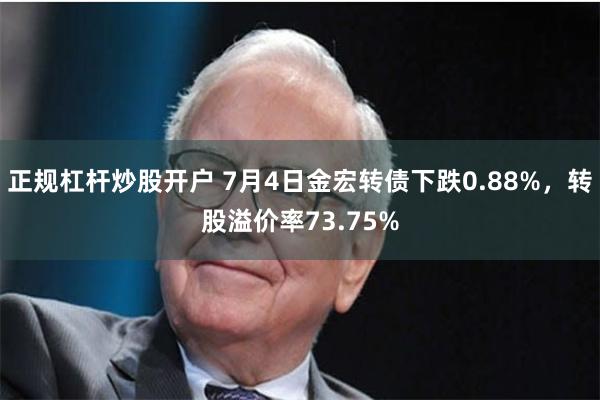 正规杠杆炒股开户 7月4日金宏转债下跌0.88%，转股溢价率73.75%