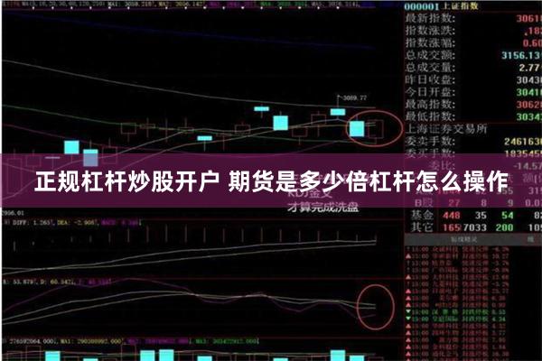 正规杠杆炒股开户 期货是多少倍杠杆怎么操作
