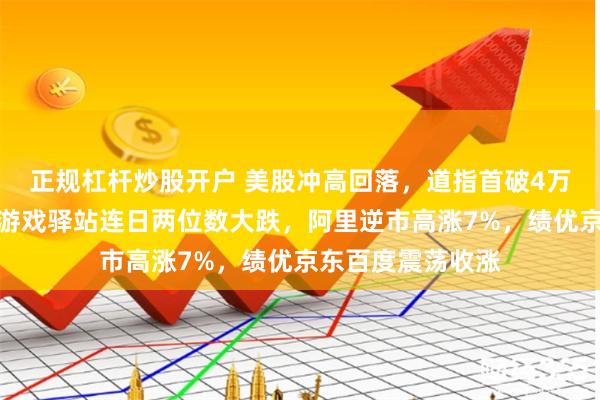 正规杠杆炒股开户 美股冲高回落，道指首破4万点大关后转跌，游戏驿站连日两位数大跌，阿里逆市高涨7%，绩优京东百度震荡收涨