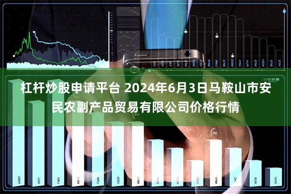 杠杆炒股申请平台 2024年6月3日马鞍山市安民农副产品贸易有限公司价格行情