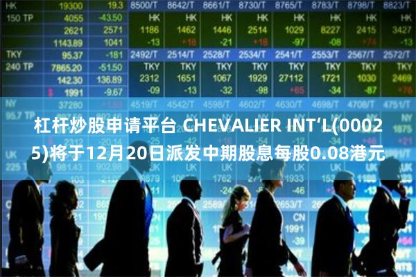 杠杆炒股申请平台 CHEVALIER INT‘L(00025)将于12月20日派发中期股息每股0.08港元