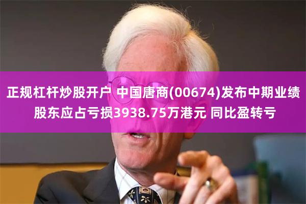 正规杠杆炒股开户 中国唐商(00674)发布中期业绩 股东应占亏损3938.75万港元 同比盈转亏