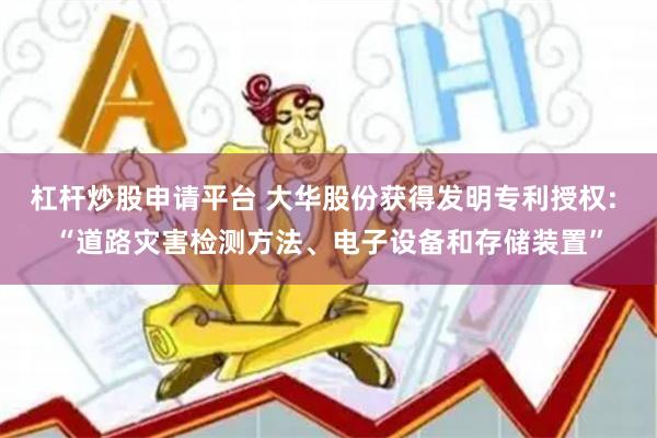 杠杆炒股申请平台 大华股份获得发明专利授权: “道路灾害检测方法、电子设备和存储装置”