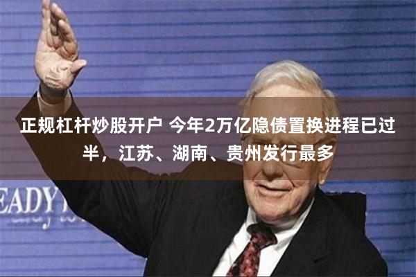 正规杠杆炒股开户 今年2万亿隐债置换进程已过半，江苏、湖南、贵州发行最多