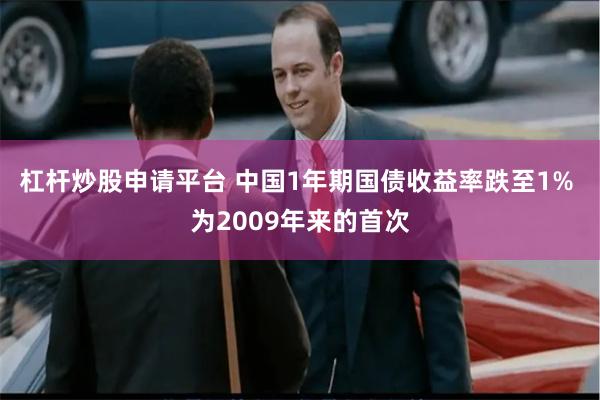 杠杆炒股申请平台 中国1年期国债收益率跌至1% 为2009年来的首次