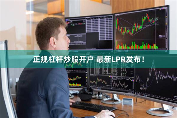 正规杠杆炒股开户 最新LPR发布！