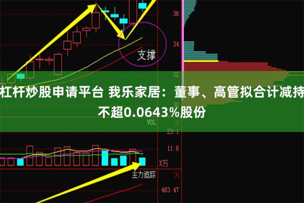 杠杆炒股申请平台 我乐家居：董事、高管拟合计减持不超0.0643%股份