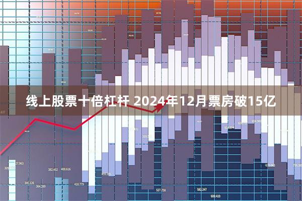 线上股票十倍杠杆 2024年12月票房破15亿