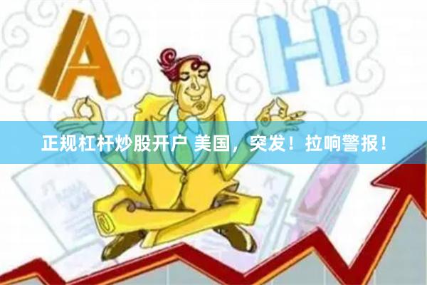 正规杠杆炒股开户 美国，突发！拉响警报！