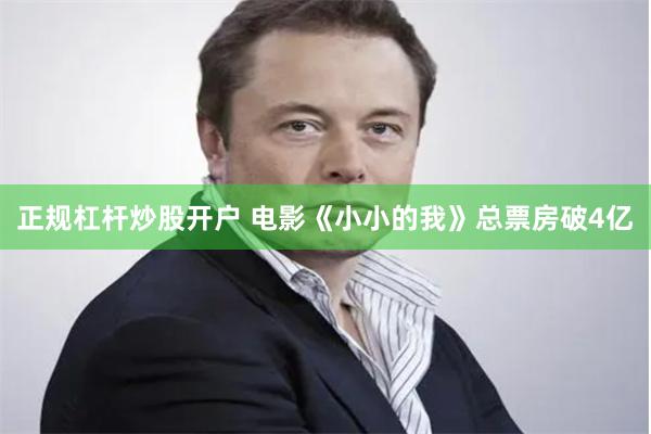 正规杠杆炒股开户 电影《小小的我》总票房破4亿