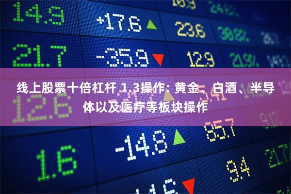 线上股票十倍杠杆 1.3操作: 黄金、白酒、半导体以及医疗等板块操作