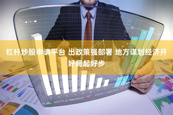 杠杆炒股申请平台 出政策强部署 地方谋划经济开好局起好步