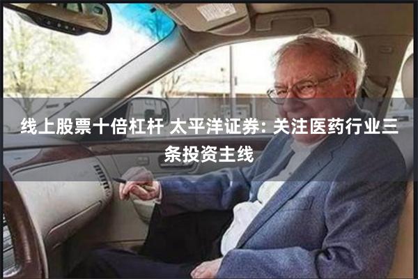 线上股票十倍杠杆 太平洋证券: 关注医药行业三条投资主线