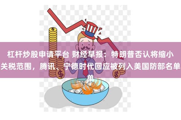 杠杆炒股申请平台 财经早报：特朗普否认将缩小关税范围，腾讯、宁德时代回应被列入美国防部名单