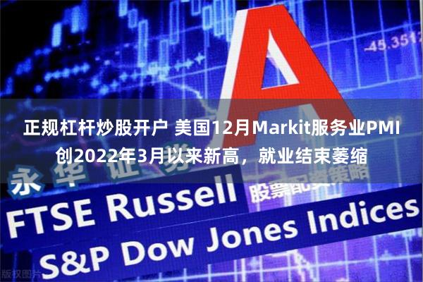 正规杠杆炒股开户 美国12月Markit服务业PMI创2022年3月以来新高，就业结束萎缩