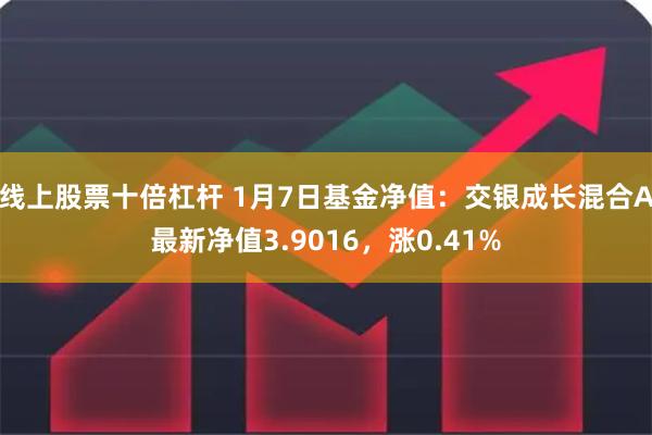 线上股票十倍杠杆 1月7日基金净值：交银成长混合A最新净值3.9016，涨0.41%