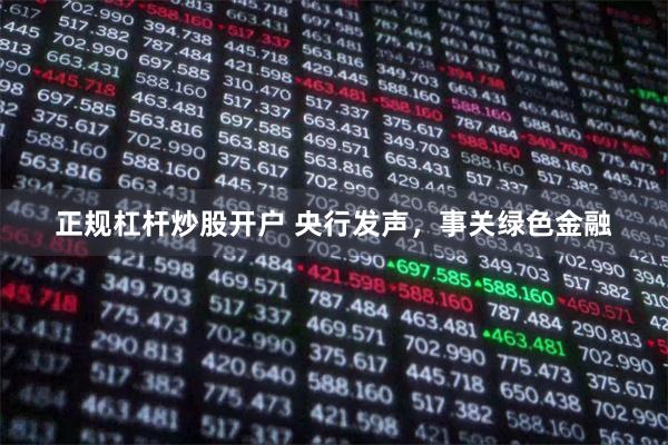 正规杠杆炒股开户 央行发声，事关绿色金融