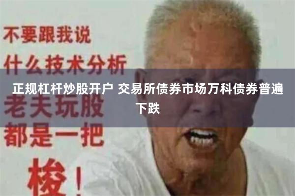 正规杠杆炒股开户 交易所债券市场万科债券普遍下跌
