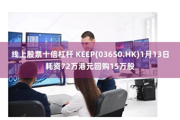 线上股票十倍杠杆 KEEP(03650.HK)1月13日耗资72万港元回购15万股