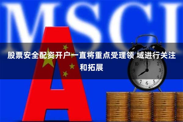 股票安全配资开户一直将重点受理领 域进行关注和拓展