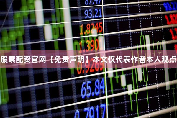 股票配资官网【免责声明】本文仅代表作者本人观点