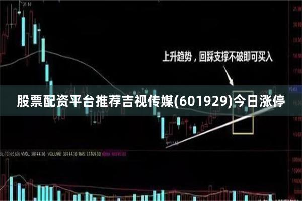 股票配资平台推荐吉视传媒(601929)今日涨停
