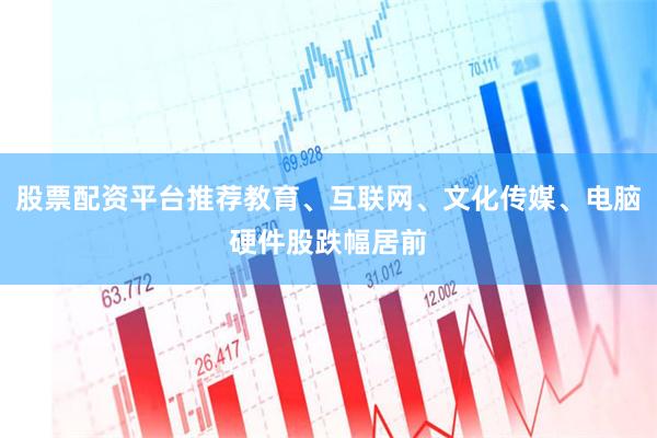 股票配资平台推荐教育、互联网、文化传媒、电脑硬件股跌幅居前