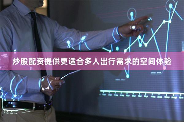 炒股配资提供更适合多人出行需求的空间体验