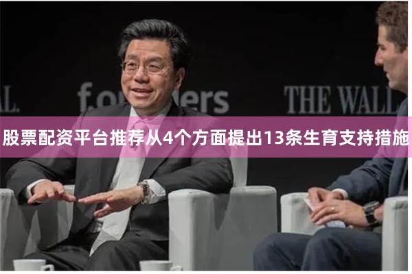 股票配资平台推荐从4个方面提出13条生育支持措施