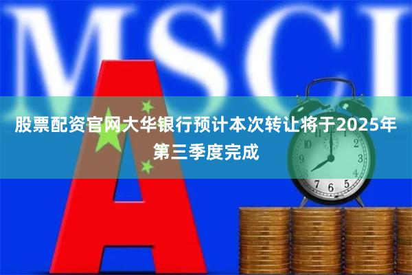 股票配资官网大华银行预计本次转让将于2025年第三季度完成