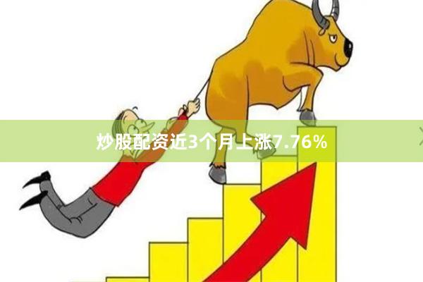 炒股配资近3个月上涨7.76%