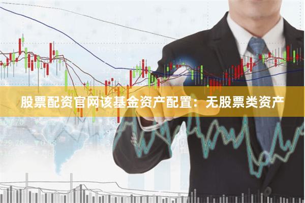 股票配资官网该基金资产配置：无股票类资产