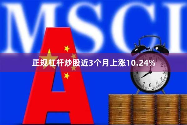 正规杠杆炒股近3个月上涨10.24%