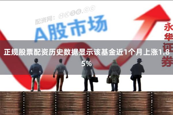 正规股票配资历史数据显示该基金近1个月上涨1.85%
