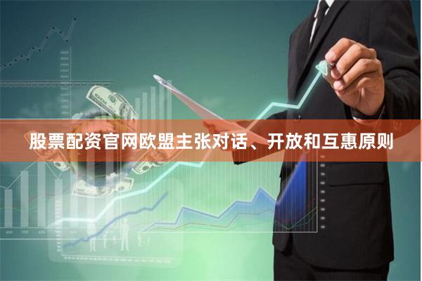 股票配资官网欧盟主张对话、开放和互惠原则
