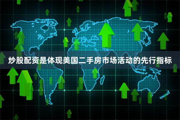 炒股配资是体现美国二手房市场活动的先行指标