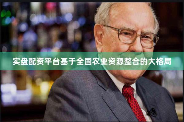 实盘配资平台基于全国农业资源整合的大格局