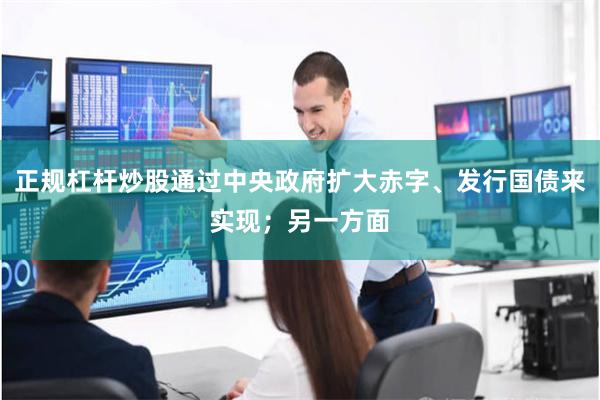 正规杠杆炒股通过中央政府扩大赤字、发行国债来实现；另一方面