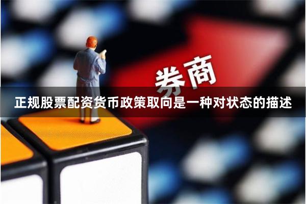 正规股票配资货币政策取向是一种对状态的描述