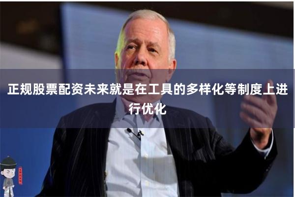 正规股票配资未来就是在工具的多样化等制度上进行优化