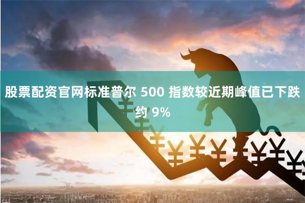 股票配资官网　　标准普尔 500 指数较近期峰值已下跌约 9%