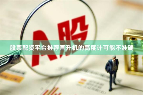 股票配资平台推荐直升机的高度计可能不准确
