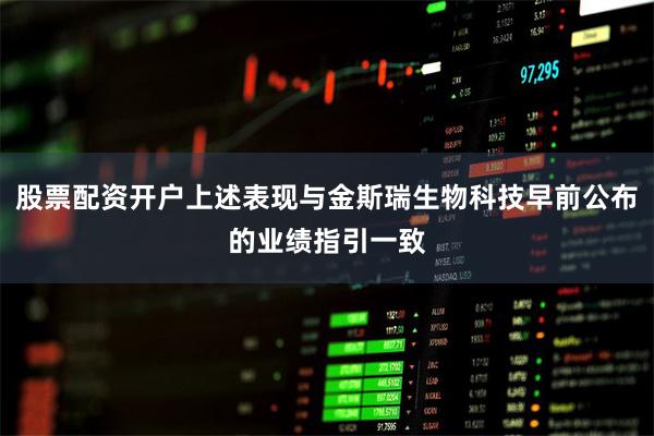股票配资开户上述表现与金斯瑞生物科技早前公布的业绩指引一致