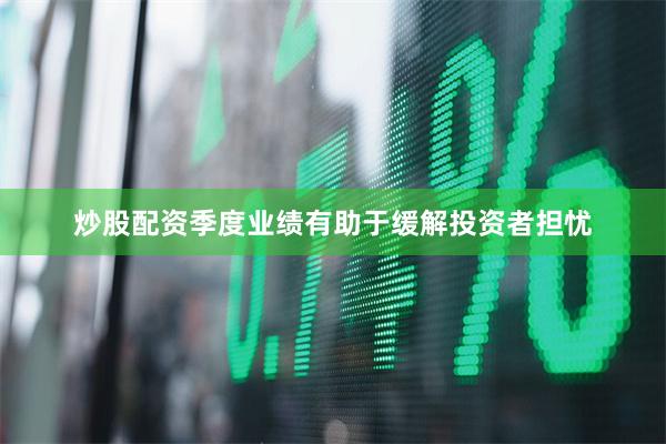 炒股配资季度业绩有助于缓解投资者担忧